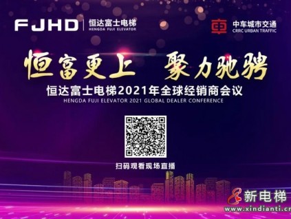 恒富更上、聚力馳騁！恒達(dá)富士電梯2021年全球經(jīng)銷商會議預(yù)告