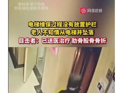 電梯維保過程沒有放置護欄，老人不知情從電梯井墜落，目擊者：已送醫(yī)治療 肋骨股骨骨折！